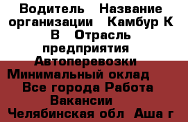 Водитель › Название организации ­ Камбур К.В › Отрасль предприятия ­ Автоперевозки › Минимальный оклад ­ 1 - Все города Работа » Вакансии   . Челябинская обл.,Аша г.